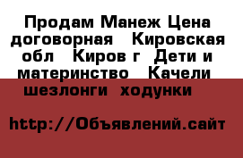 Продам Манеж Цена договорная - Кировская обл., Киров г. Дети и материнство » Качели, шезлонги, ходунки   